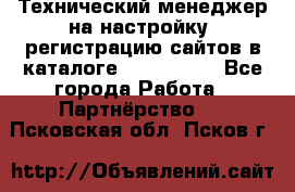 Технический менеджер на настройку, регистрацию сайтов в каталоге runet.site - Все города Работа » Партнёрство   . Псковская обл.,Псков г.